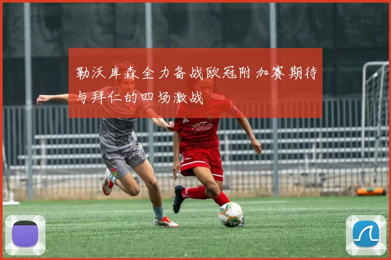 勒沃库森全力备战欧冠附加赛期待与拜仁的四场激战