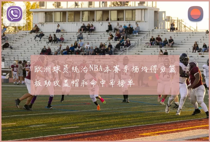 欧洲球员统治NBA本赛季场均得分篮板助攻盖帽和命中率榜单