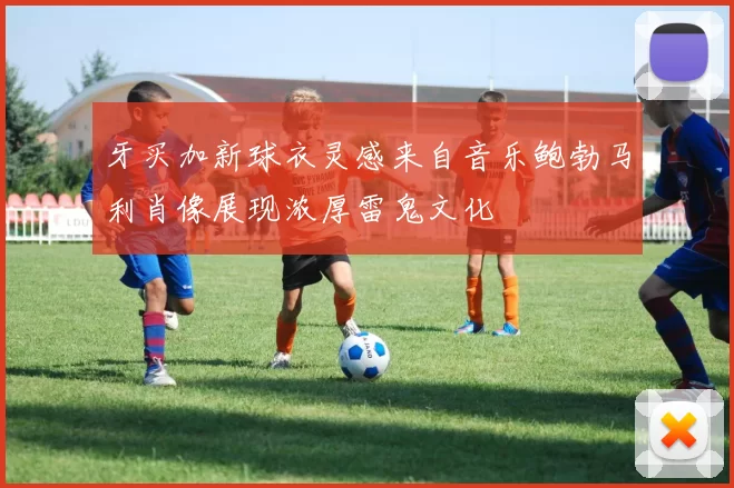 牙买加新球衣灵感来自音乐鲍勃马利肖像展现浓厚雷鬼文化