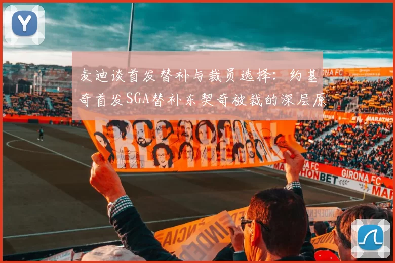 麦迪谈首发替补与裁员选择：约基奇首发SGA替补东契奇被裁的深层原因分析