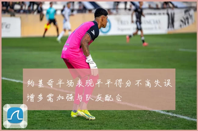 约基奇半场表现平平得分不高失误增多需加强与队友配合