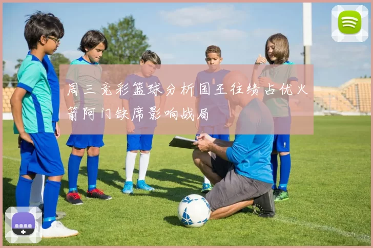 周三竞彩篮球分析国王往绩占优火箭阿门缺席影响战局