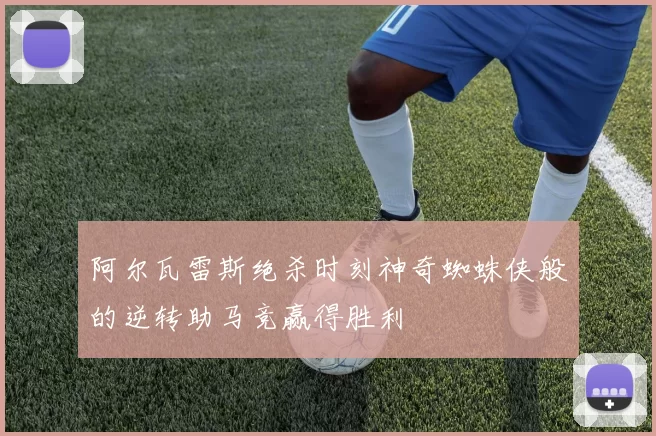阿尔瓦雷斯绝杀时刻神奇蜘蛛侠般的逆转助马竞赢得胜利