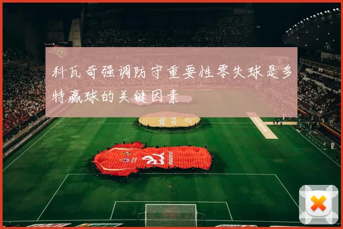 科瓦奇强调防守重要性零失球是多特赢球的关键因素