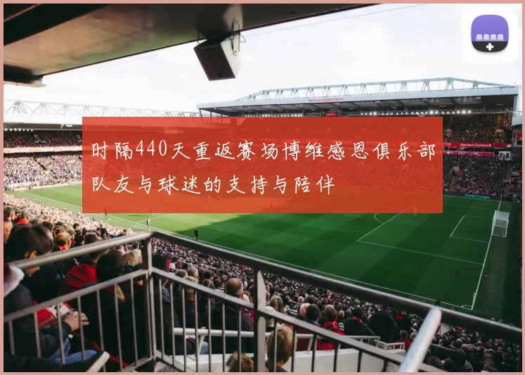 时隔440天重返赛场博维感恩俱乐部队友与球迷的支持与陪伴