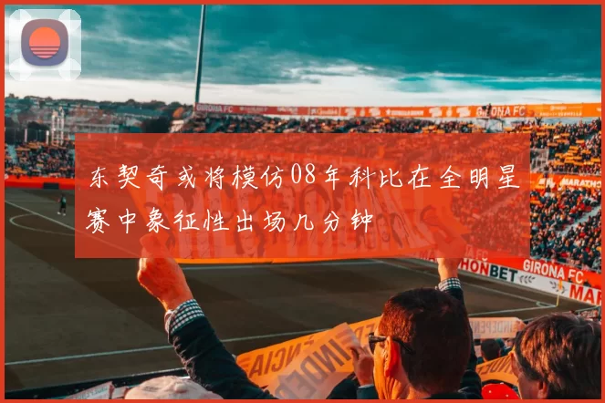 东契奇或将模仿08年科比在全明星赛中象征性出场几分钟