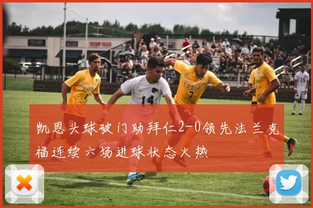 凯恩头球破门助拜仁2-0领先法兰克福连续六场进球状态火热