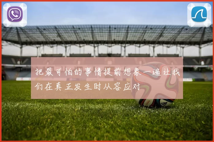 把最可怕的事情提前想象一遍让我们在真正发生时从容应对