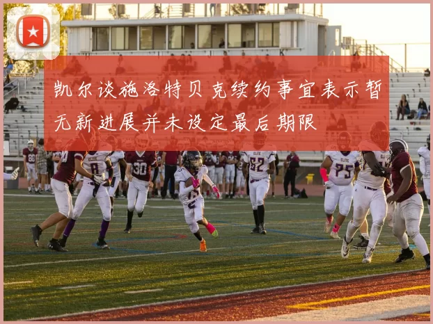凯尔谈施洛特贝克续约事宜表示暂无新进展并未设定最后期限